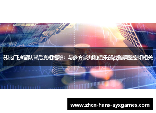 苏比门迪留队背后真相揭秘:与多方谈判和俱乐部战略调整密切相关 苏比门迪留队背后真相揭秘:与多方谈判和俱乐部战略调整密切相关