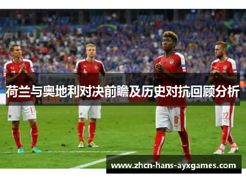 荷兰与奥地利对决前瞻及历史对抗回顾分析 荷兰与奥地利对决前瞻及历史对抗回顾分析