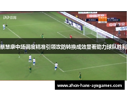 蔡慧康中场调度精准引领攻防转换成效显著助力球队胜利 蔡慧康中场调度精准引领攻防转换成效显著助力球队胜利