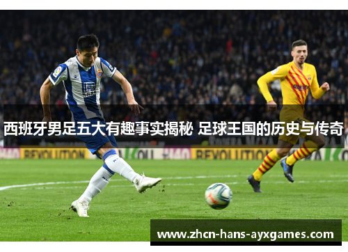 西班牙男足五大有趣事实揭秘 足球王国的历史与传奇 西班牙男足五大有趣事实揭秘 足球王国的历史与传奇
