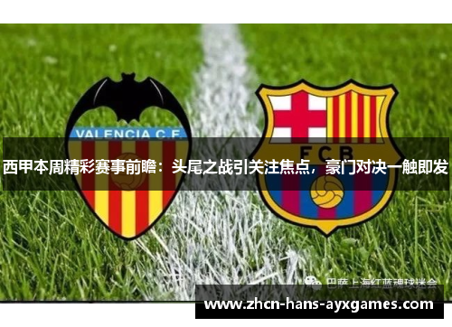 西甲本周精彩赛事前瞻:头尾之战引关注焦点,豪门对决一触即发 西甲本周精彩赛事前瞻:头尾之战引关注焦点,豪门对决一触即发