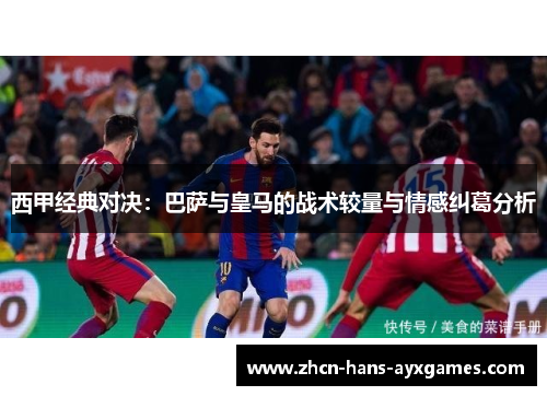 西甲经典对决：巴萨与皇马的战术较量与情感纠葛分析