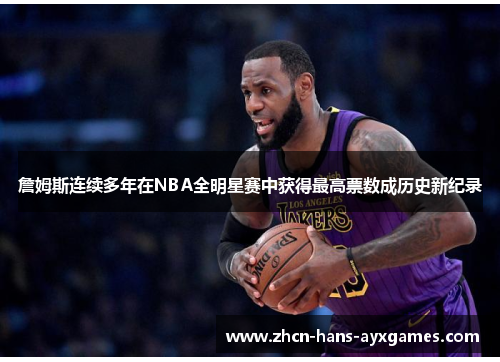 詹姆斯连续多年在NBA全明星赛中获得最高票数成历史新纪录 詹姆斯连续多年在NBA全明星赛中获得最高票数成历史新纪录
