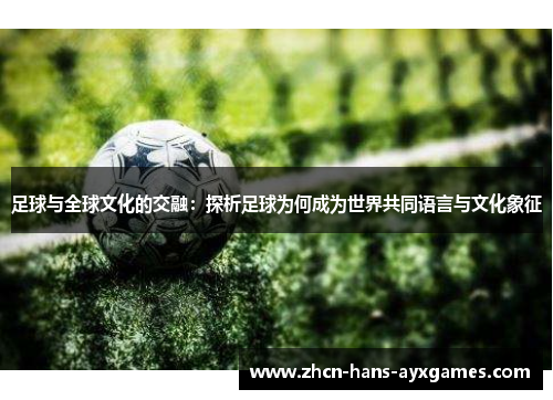 足球与全球文化的交融:探析足球为何成为世界共同语言与文化象征 足球与全球文化的交融:探析足球为何成为世界共同语言与文化象征
