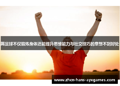 踢足球不仅锻炼身体还能提升思维能力与社交技巧的意想不到好处