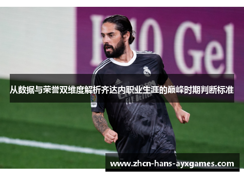 从数据与荣誉双维度解析齐达内职业生涯的巅峰时期判断标准