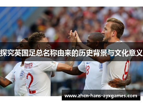 探究英国足总名称由来的历史背景与文化意义