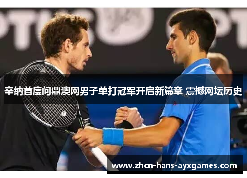 辛纳首度问鼎澳网男子单打冠军开启新篇章 震撼网坛历史 辛纳首度问鼎澳网男子单打冠军开启新篇章 震撼网坛历史
