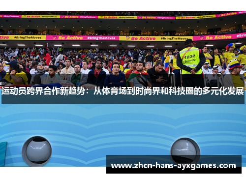 运动员跨界合作新趋势：从体育场到时尚界和科技圈的多元化发展