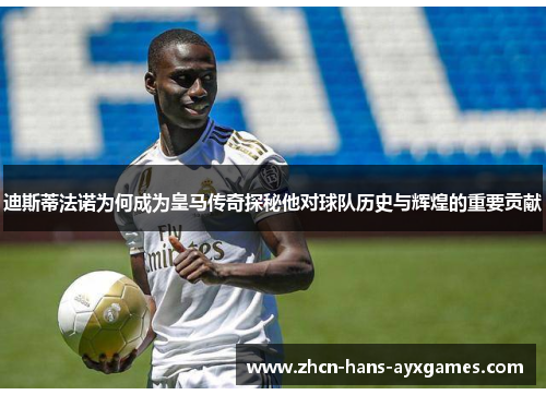 迪斯蒂法诺为何成为皇马传奇探秘他对球队历史与辉煌的重要贡献