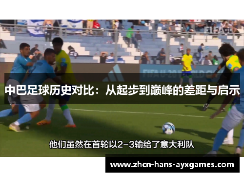 中巴足球历史对比:从起步到巅峰的差距与启示 中巴足球历史对比:从起步到巅峰的差距与启示