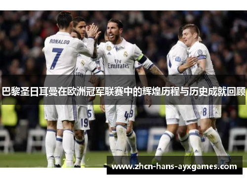 巴黎圣日耳曼在欧洲冠军联赛中的辉煌历程与历史成就回顾