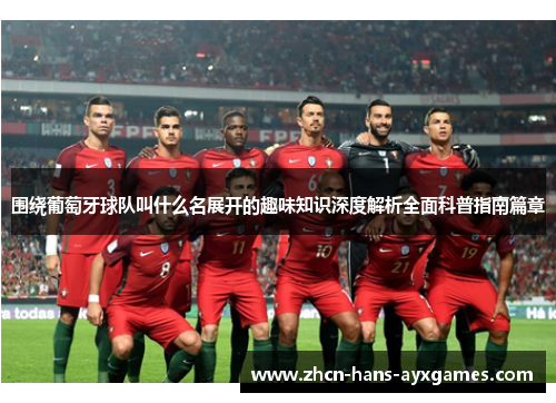 围绕葡萄牙球队叫什么名展开的趣味知识深度解析全面科普指南篇章 围绕葡萄牙球队叫什么名展开的趣味知识深度解析全面科普指南篇章