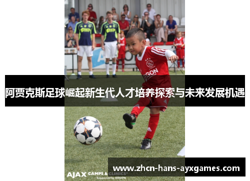 阿贾克斯足球崛起新生代人才培养探索与未来发展机遇 阿贾克斯足球崛起新生代人才培养探索与未来发展机遇