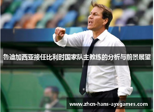 鲁迪加西亚接任比利时国家队主教练的分析与前景展望