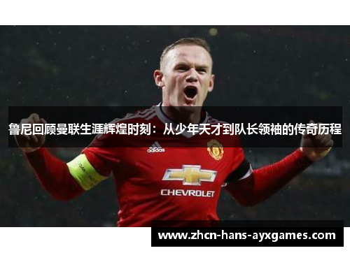 鲁尼回顾曼联生涯辉煌时刻：从少年天才到队长领袖的传奇历程