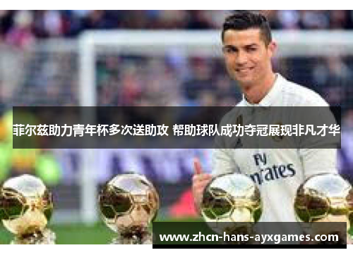 菲尔兹助力青年杯多次送助攻 帮助球队成功夺冠展现非凡才华