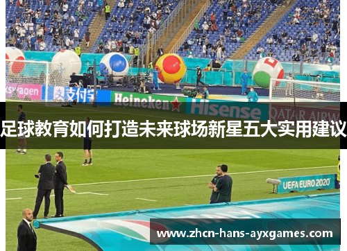 足球教育如何打造未来球场新星五大实用建议