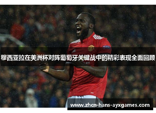 穆西亚拉在美洲杯对阵葡萄牙关键战中的精彩表现全面回顾