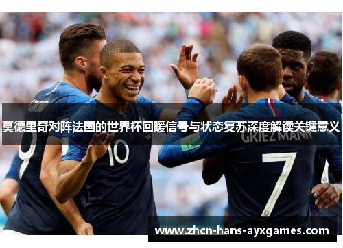 莫德里奇对阵法国的世界杯回暖信号与状态复苏深度解读关键意义