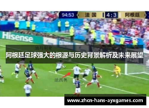 阿根廷足球强大的根源与历史背景解析及未来展望