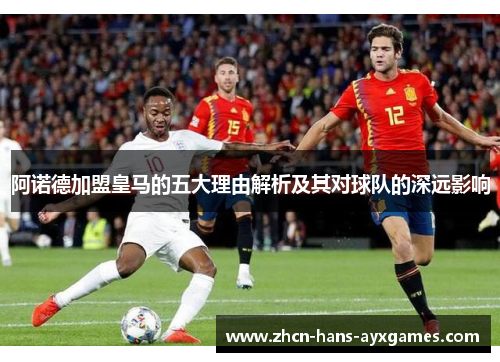 阿诺德加盟皇马的五大理由解析及其对球队的深远影响