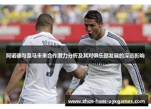 阿诺德与皇马未来合作潜力分析及其对俱乐部发展的深远影响