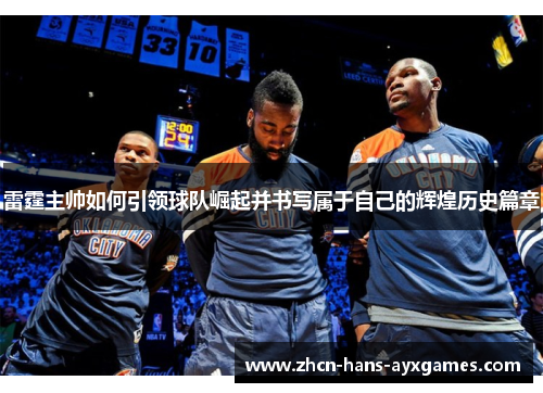 雷霆主帅如何引领球队崛起并书写属于自己的辉煌历史篇章