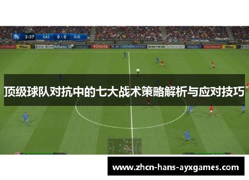 顶级球队对抗中的七大战术策略解析与应对技巧 顶级球队对抗中的七大战术策略解析与应对技巧