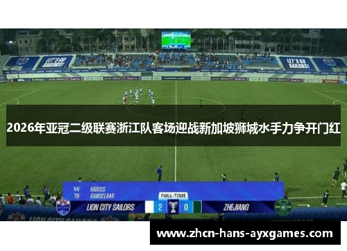2026年亚冠二级联赛浙江队客场迎战新加坡狮城水手力争开门红 2026年亚冠二级联赛浙江队客场迎战新加坡狮城水手力争开门红
