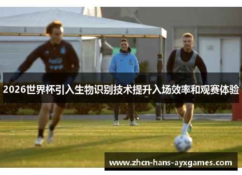 2026世界杯引入生物识别技术提升入场效率和观赛体验 2026世界杯引入生物识别技术提升入场效率和观赛体验
