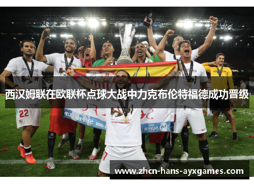 西汉姆联在欧联杯点球大战中力克布伦特福德成功晋级