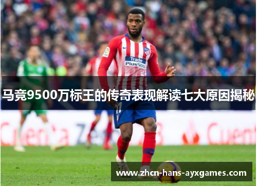马竞9500万标王的传奇表现解读七大原因揭秘