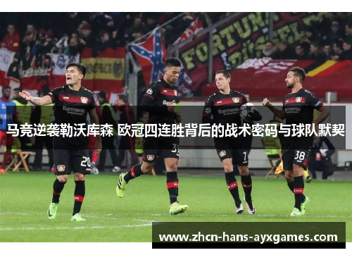 马竞逆袭勒沃库森 欧冠四连胜背后的战术密码与球队默契