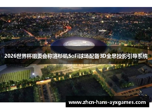 2026世界杯组委会称洛杉矶SoFi球场配备3D全息投影引导系统 2026世界杯组委会称洛杉矶SoFi球场配备3D全息投影引导系统