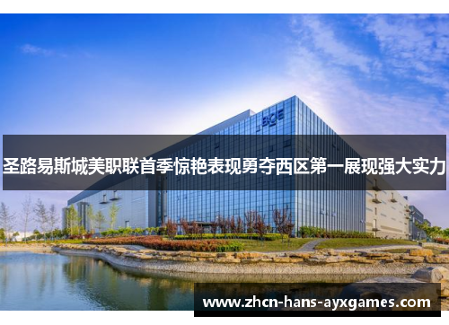 圣路易斯城美职联首季惊艳表现勇夺西区第一展现强大实力 圣路易斯城美职联首季惊艳表现勇夺西区第一展现强大实力