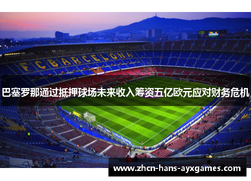 巴塞罗那通过抵押球场未来收入筹资五亿欧元应对财务危机 巴塞罗那通过抵押球场未来收入筹资五亿欧元应对财务危机