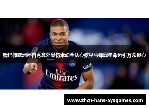 姆巴佩欧洲杯首秀意外受伤牵动全法心弦皇马锋线星命运引万众揪心